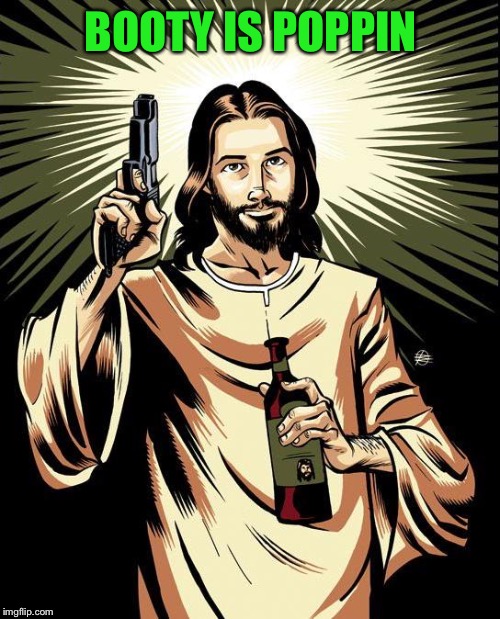 Ghetto Jesus Meme | BOOTY IS POPPIN | image tagged in memes,ghetto jesus | made w/ Imgflip meme maker
