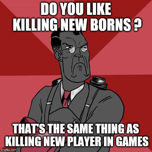TF2 Angry medic  | DO YOU LIKE KILLING NEW BORNS ? THAT'S THE SAME THING AS KILLING NEW PLAYER IN GAMES | image tagged in tf2 angry medic | made w/ Imgflip meme maker
