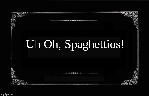 Silent Movie Card | Uh Oh, Spaghettios! | image tagged in silent movie card | made w/ Imgflip meme maker