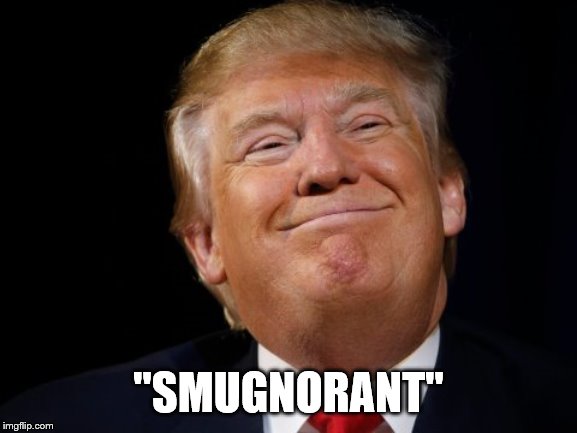 Smug Trump | "SMUGNORANT" | image tagged in smug trump | made w/ Imgflip meme maker