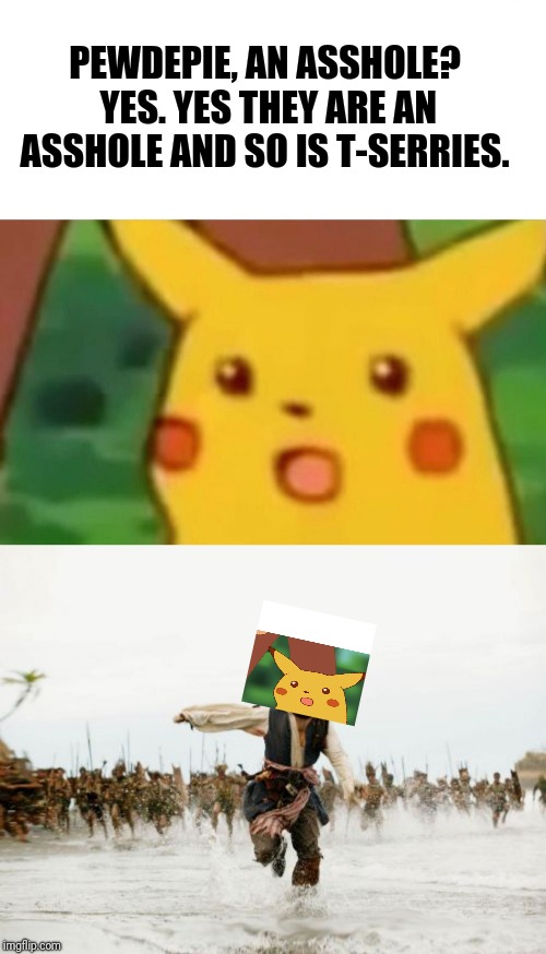 PEWDEPIE, AN ASSHOLE? YES. YES THEY ARE AN ASSHOLE AND SO IS T-SERRIES. | image tagged in memes,jack sparrow being chased,surprised pikachu | made w/ Imgflip meme maker