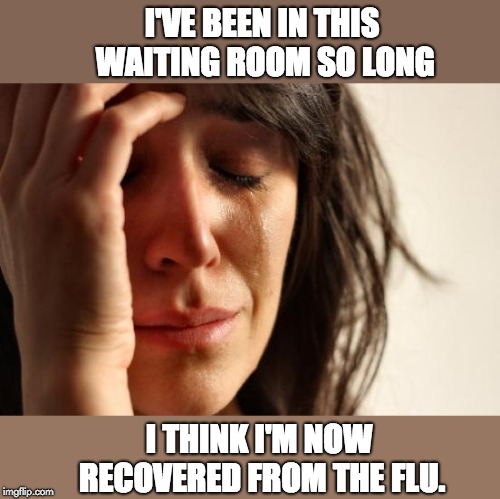 First World Problems Meme | I'VE BEEN IN THIS WAITING ROOM SO LONG; I THINK I'M NOW RECOVERED FROM THE FLU. | image tagged in memes,first world problems | made w/ Imgflip meme maker