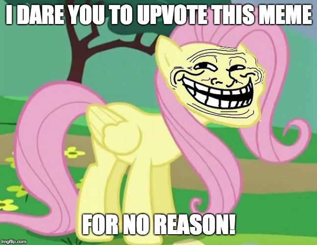 After DJFox made his viral upvote meme, it's time for me to make mine! LOL ;D | I DARE YOU TO UPVOTE THIS MEME; FOR NO REASON! | image tagged in fluttertroll,memes,upvotes,stupid,xanderbrony,djfox | made w/ Imgflip meme maker