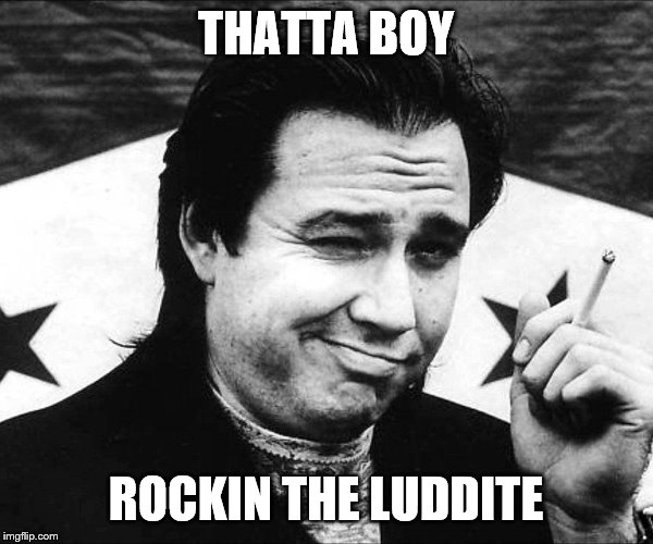 THATTA BOY ROCKIN THE LUDDITE | made w/ Imgflip meme maker