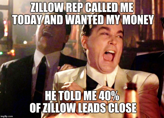 Good Fellas Hilarious | ZILLOW REP CALLED ME TODAY AND WANTED MY MONEY; HE TOLD ME 40% OF ZILLOW LEADS CLOSE | image tagged in memes,good fellas hilarious,realtor,zillow,money,real estate | made w/ Imgflip meme maker