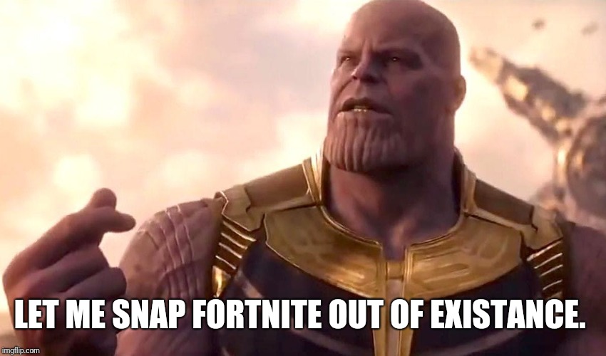 thanos snap | LET ME SNAP FORTNITE OUT OF EXISTANCE. | image tagged in thanos snap | made w/ Imgflip meme maker