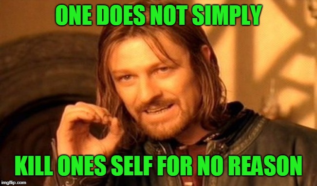 One Does Not Simply Meme | ONE DOES NOT SIMPLY KILL ONES SELF FOR NO REASON | image tagged in memes,one does not simply | made w/ Imgflip meme maker