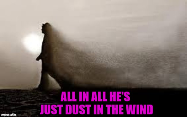 ALL IN ALL HE'S JUST DUST IN THE WIND | made w/ Imgflip meme maker