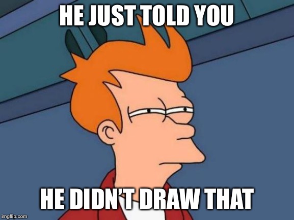 Futurama Fry Meme | HE JUST TOLD YOU HE DIDN’T DRAW THAT | image tagged in memes,futurama fry | made w/ Imgflip meme maker