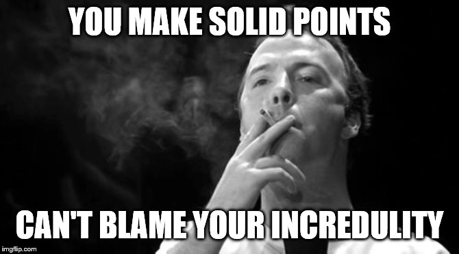 YOU MAKE SOLID POINTS CAN'T BLAME YOUR INCREDULITY | made w/ Imgflip meme maker