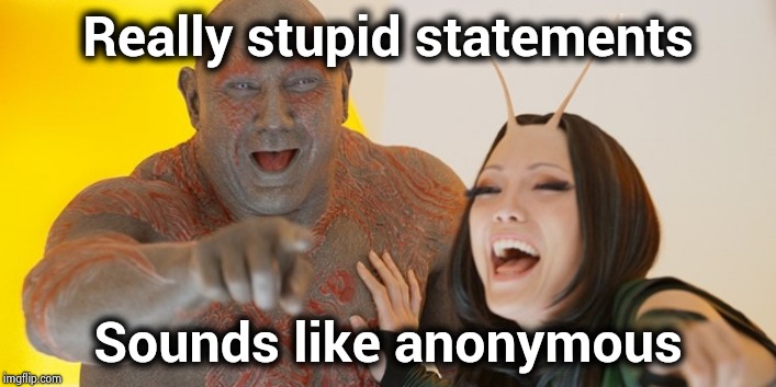 Guardians of the Galaxy: Must be so embarrassed! | Really stupid statements Sounds like anonymous | image tagged in guardians of the galaxy must be so embarrassed | made w/ Imgflip meme maker