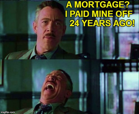 A MORTGAGE? I PAID MINE OFF    24 YEARS AGO! | made w/ Imgflip meme maker