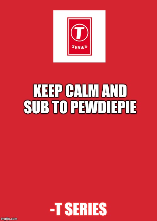 Keep Calm And Carry On Red | KEEP CALM AND SUB TO PEWDIEPIE; -T SERIES | image tagged in memes,keep calm and carry on red | made w/ Imgflip meme maker