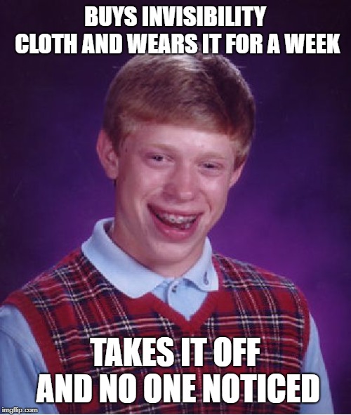 Bad Luck Brian Meme | BUYS INVISIBILITY CLOTH AND WEARS IT FOR A WEEK TAKES IT OFF AND NO ONE NOTICED | image tagged in memes,bad luck brian | made w/ Imgflip meme maker