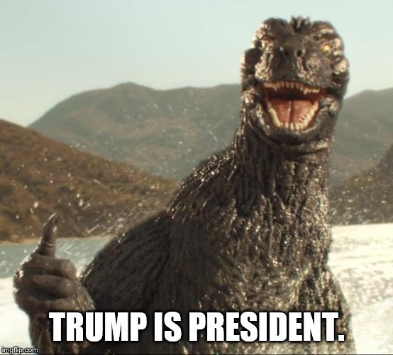 Godzilla approved | TRUMP IS PRESIDENT. | image tagged in godzilla approved | made w/ Imgflip meme maker