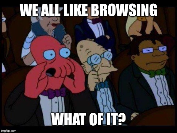 You Should Feel Bad Zoidberg Meme | WE ALL LIKE BROWSING WHAT OF IT? | image tagged in memes,you should feel bad zoidberg | made w/ Imgflip meme maker