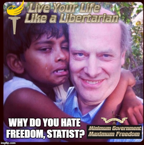 WHY DO YOU HATE FREEDOM, STATIST? | image tagged in live your life like a libertarian | made w/ Imgflip meme maker
