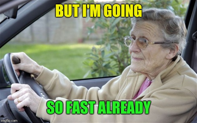 Old Lady Driving | BUT I'M GOING SO FAST ALREADY | image tagged in old lady driving | made w/ Imgflip meme maker