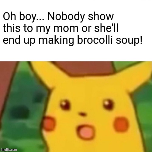 Surprised Pikachu Meme | Oh boy... Nobody show this to my mom or she'll end up making brocolli soup! | image tagged in memes,surprised pikachu | made w/ Imgflip meme maker