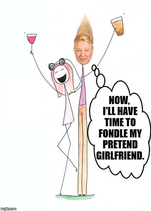 NOW, I'LL HAVE TIME TO FONDLE MY PRETEND GIRLFRIEND. | made w/ Imgflip meme maker