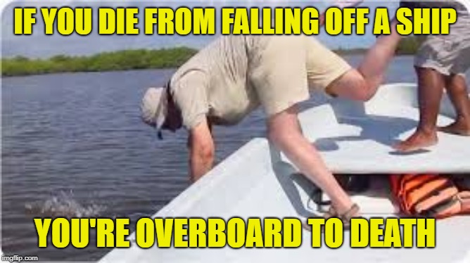 IF YOU DIE FROM FALLING OFF A SHIP YOU'RE OVERBOARD TO DEATH | made w/ Imgflip meme maker