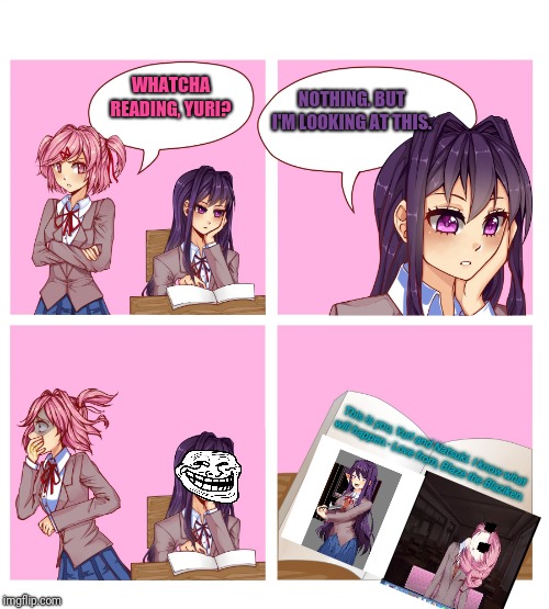 I know your secrets........ | NOTHING. BUT I'M LOOKING AT THIS. WHATCHA READING, YURI? This is you, Yuri and Natsuki. I know what will happen.- Love from, Blaze the Blaziken. | image tagged in doki doki reading club,doki doki literature club,blaze the blaziken | made w/ Imgflip meme maker