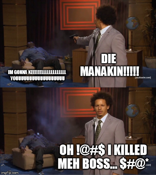 Who Killed Hannibal | DIE MANAKIN!!!!! IM GONNA KEEEEELLLLLLLLLLLLL YOUUUUUUUUUUUUUUUUUU; OH !@#$ I KILLED MEH BOSS... $#@* | image tagged in memes,who killed hannibal | made w/ Imgflip meme maker