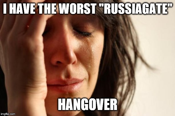 First World Problems Meme | I HAVE THE WORST "RUSSIAGATE" HANGOVER | image tagged in memes,first world problems | made w/ Imgflip meme maker