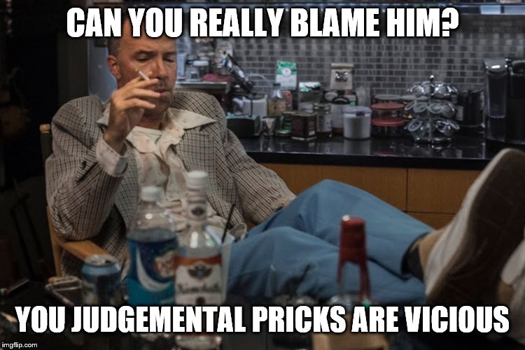CAN YOU REALLY BLAME HIM? YOU JUDGEMENTAL PRICKS ARE VICIOUS | made w/ Imgflip meme maker