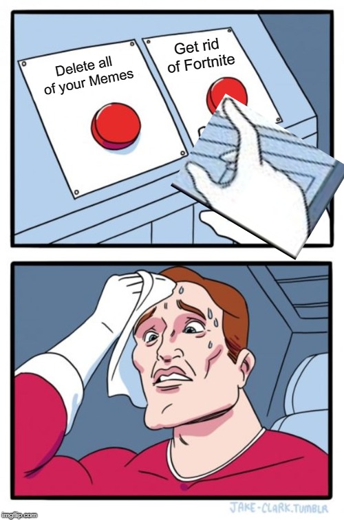 Two Buttons Meme | Delete all of your Memes Get rid of Fortnite | image tagged in memes,two buttons | made w/ Imgflip meme maker