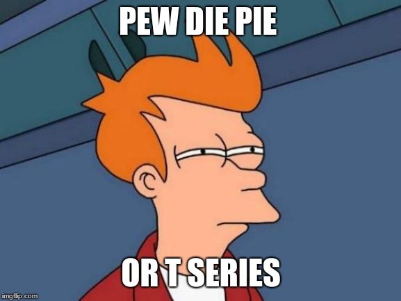 Futurama Fry Meme | PEW DIE PIE; OR T SERIES | image tagged in memes,futurama fry | made w/ Imgflip meme maker