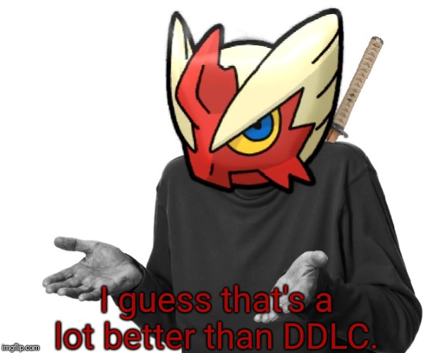 I guess I'll (Blaze the Blaziken) | I guess that's a lot better than DDLC. | image tagged in i guess i'll blaze the blaziken | made w/ Imgflip meme maker