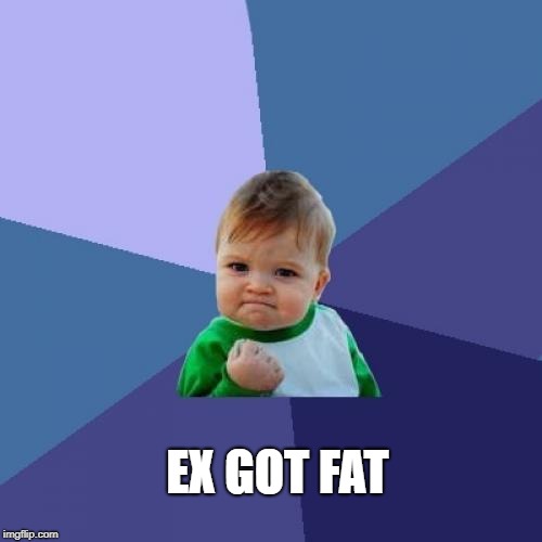 Success Kid | EX GOT FAT | image tagged in memes,success kid | made w/ Imgflip meme maker