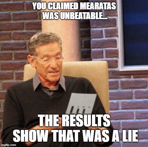 Maury Lie Detector Meme | YOU CLAIMED MEARATAS WAS UNBEATABLE... THE RESULTS SHOW THAT WAS A LIE | image tagged in memes,maury lie detector | made w/ Imgflip meme maker