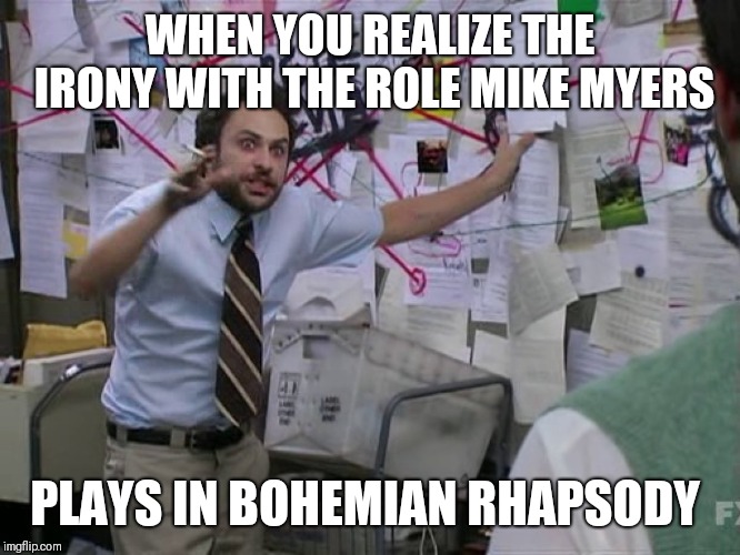 Charlie Conspiracy (Always Sunny in Philidelphia) | WHEN YOU REALIZE THE IRONY WITH THE ROLE MIKE MYERS; PLAYS IN BOHEMIAN RHAPSODY | image tagged in charlie conspiracy always sunny in philidelphia | made w/ Imgflip meme maker