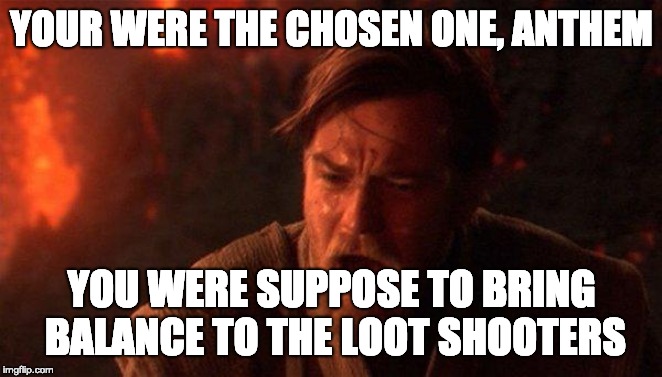 You Were The Chosen One (Star Wars) Meme | YOUR WERE THE CHOSEN ONE, ANTHEM; YOU WERE SUPPOSE TO BRING BALANCE TO THE LOOT SHOOTERS | image tagged in memes,you were the chosen one star wars | made w/ Imgflip meme maker