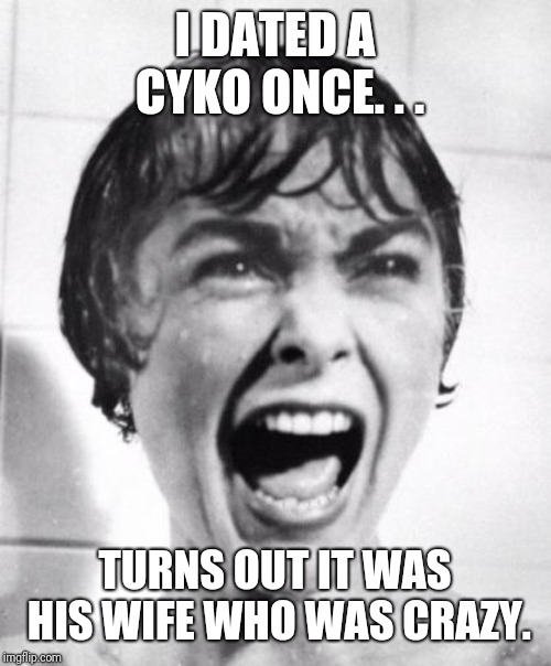 Psycho victim | I DATED A CYKO ONCE. . . TURNS OUT IT WAS HIS WIFE WHO WAS CRAZY. | image tagged in psycho victim | made w/ Imgflip meme maker