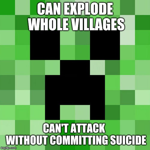 Scumbag Minecraft | CAN EXPLODE WHOLE VILLAGES; CAN'T ATTACK  WITHOUT COMMITTING SUICIDE | image tagged in memes,scumbag minecraft | made w/ Imgflip meme maker