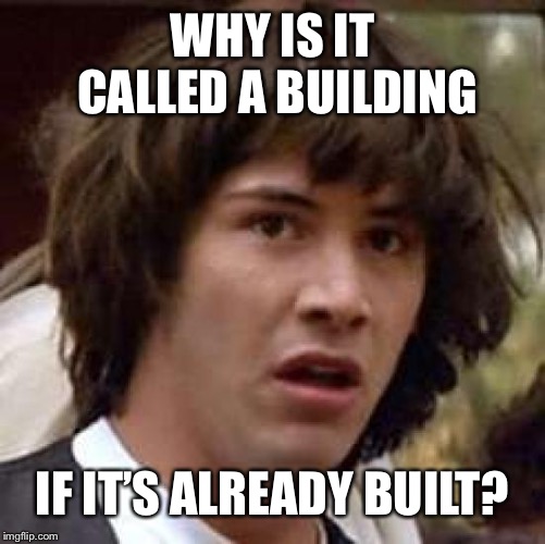 Conspiracy Keanu | WHY IS IT CALLED A BUILDING; IF IT’S ALREADY BUILT? | image tagged in memes,conspiracy keanu | made w/ Imgflip meme maker