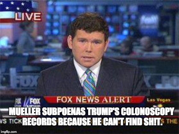 Fox news alert | MUELLER SUBPOENAS TRUMP'S COLONOSCOPY RECORDS BECAUSE HE CAN'T FIND SH!T. | image tagged in fox news alert | made w/ Imgflip meme maker
