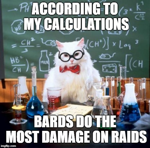 Chemistry Cat Meme | ACCORDING TO MY CALCULATIONS; BARDS DO THE MOST DAMAGE ON RAIDS | image tagged in memes,chemistry cat | made w/ Imgflip meme maker