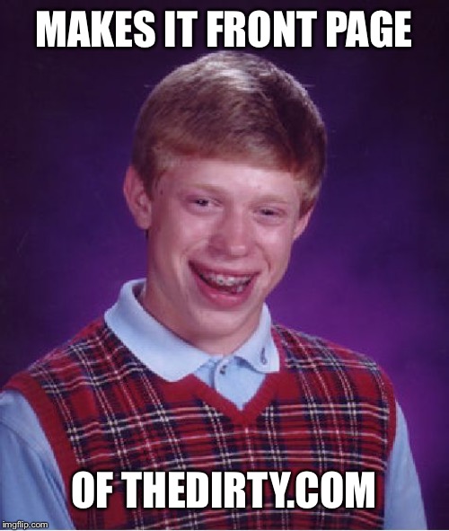 Such a great site for laughs, look out for brain  | MAKES IT FRONT PAGE; OF THEDIRTY.COM | image tagged in memes,bad luck brian,the dirty | made w/ Imgflip meme maker