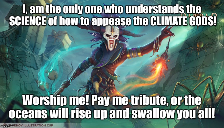 The Heresy of Climate Denial | I, am the only one who understands the SCIENCE of how to appease the CLIMATE GODS! Worship me! Pay me tribute, or the oceans will rise up and swallow you all! | image tagged in global warming,climate change,democrats,socialism,hoax | made w/ Imgflip meme maker