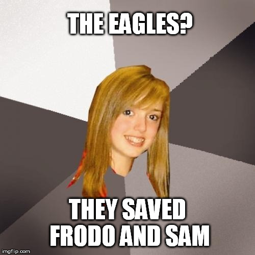 Musically Oblivious 8th Grader Meme | THE EAGLES? THEY SAVED FRODO AND SAM | image tagged in memes,musically oblivious 8th grader,lord of the rings,eagles | made w/ Imgflip meme maker