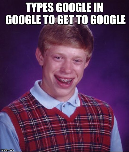 Bad Luck Brian | TYPES GOOGLE IN GOOGLE TO GET TO GOOGLE | image tagged in memes,bad luck brian | made w/ Imgflip meme maker