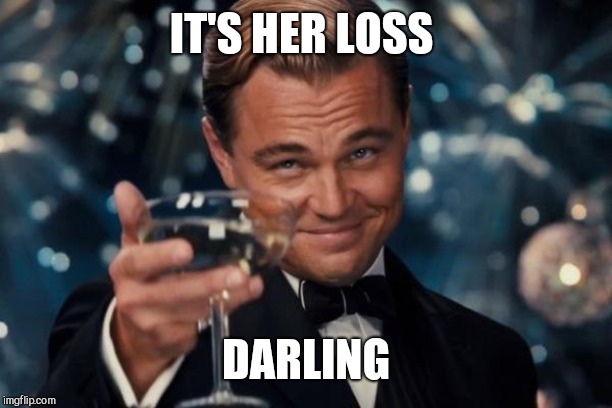 Leonardo Dicaprio Cheers Meme | IT'S HER LOSS DARLING | image tagged in memes,leonardo dicaprio cheers | made w/ Imgflip meme maker
