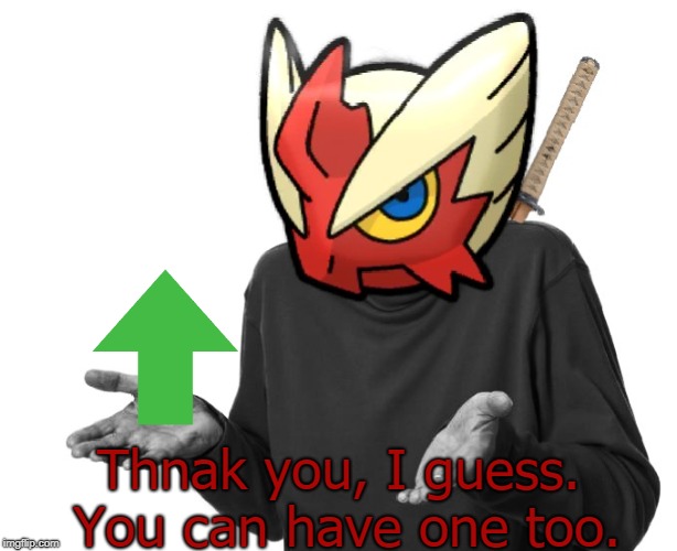 I guess I'll (Blaze the Blaziken) | Thnak you, I guess. You can have one too. | image tagged in i guess i'll blaze the blaziken | made w/ Imgflip meme maker