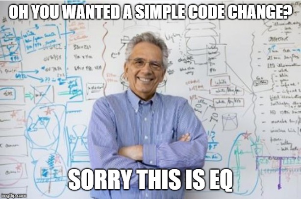 Engineering Professor Meme | OH YOU WANTED A SIMPLE CODE CHANGE? SORRY THIS IS EQ | image tagged in memes,engineering professor | made w/ Imgflip meme maker