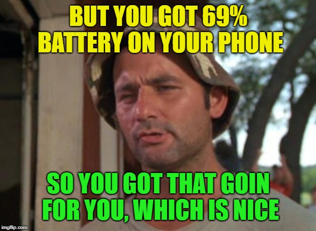 But I got that goin' for me  | BUT YOU GOT 69% BATTERY ON YOUR PHONE SO YOU GOT THAT GOIN FOR YOU, WHICH IS NICE | image tagged in but i got that goin' for me | made w/ Imgflip meme maker