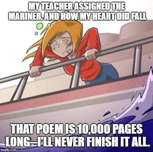 MY TEACHER ASSIGNED THE MARINER, AND HOW MY HEART DID FALL; THAT POEM IS 10,000 PAGES LONG--I'LL NEVER FINISH IT ALL. | image tagged in funny memes | made w/ Imgflip meme maker